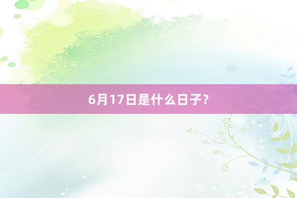 6月17日是什么日子？