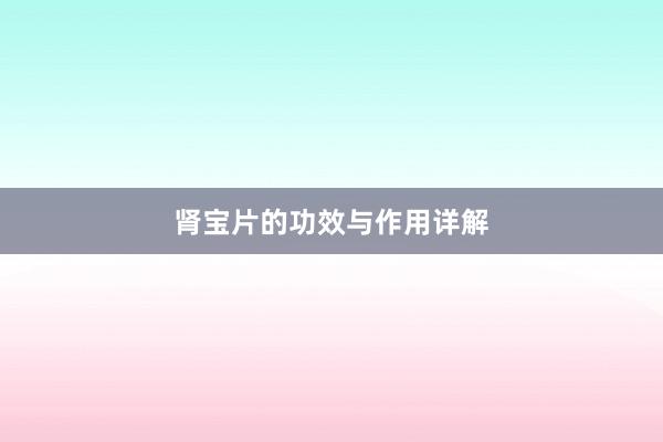 肾宝片的功效与作用详解