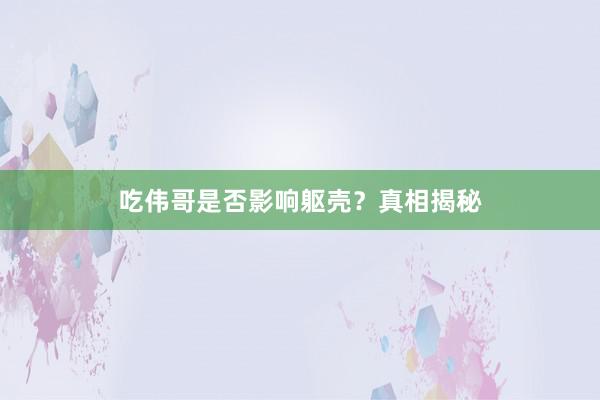吃伟哥是否影响躯壳？真相揭秘