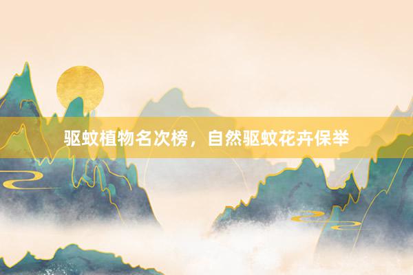 驱蚊植物名次榜，自然驱蚊花卉保举