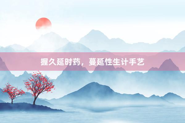 握久延时药，蔓延性生计手艺