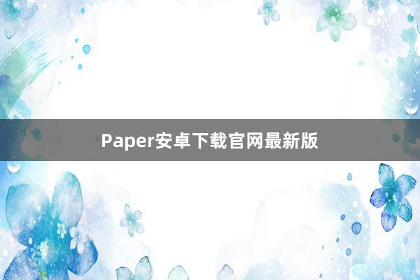 Paper安卓下载官网最新版